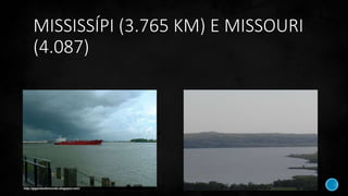 MISSISSÍPI (3.765 KM) E MISSOURI
(4.087)
 