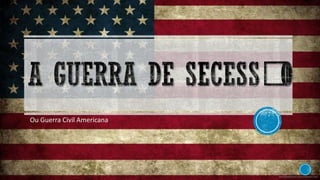 Ou Guerra Civil Americana
 