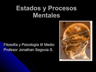 Estados y Procesos Mentales Filosofía y Psicología III Medio Profesor Jonathan Segovia S. 