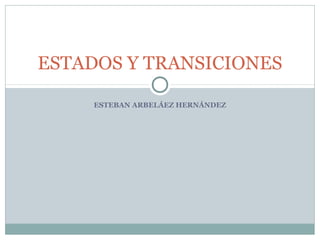 ESTADOS Y TRANSICIONES

     ESTEBAN ARBELÁEZ HERNÁNDEZ
 