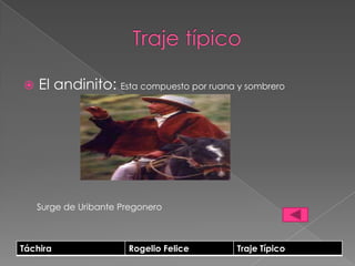    El andinito: Esta compuesto por ruana y sombrero




    Surge de Uribante Pregonero



Táchira                Rogelio Felice     Traje Típico
 