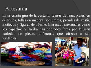 Artesanía
La artesanía gira de la cestería, telares de lana, piezas en
cerámica, tallas en madera, sombreros, prendas de v...