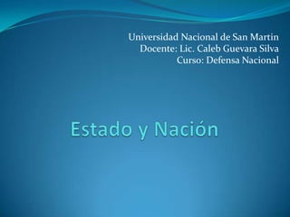 Universidad Nacional de San Martin Docente: Lic. Caleb Guevara Silva Curso: Defensa Nacional Estado y Nación 