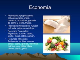 Economìa
• Productos Agropecuarios:
  caña de azúcar, maíz,
  bananos, hortalizas, ganado
  de carne y leche, frutas.
• Productos Industriales: Azúcar
  refinada, pulpa de celulosa.
• Recursos Forestales:
  Algarrobo, bucare, cedro,
  jabillo, mijao, roble, saman.
• Recursos Minerales:
  Antimonio, arcillas, arenas,
  caliza, cobre, gravas, dolomita,
  mármol, oro, pirita, plata,
  plomo, titanio, yeso.
 