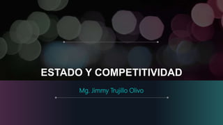 ESTADO Y COMPETITIVIDAD
Mg. Jimmy Trujillo Olivo
 