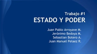 Trabajo #1
ESTADO Y PODER
Juan Pablo Arroyave M.
Jerónimo Bedoya M.
Sebastian Botero A.
Juan Manuel Pelaez R.
 