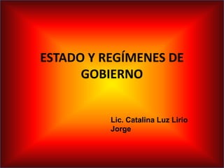 ESTADO Y REGÍMENES DE
GOBIERNO
Lic. Catalina Luz Lirio
Jorge
 