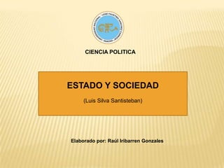 CIENCIA POLITICA ESTADO Y SOCIEDAD (Luis Silva Santisteban) Elaborado por: Raúl Iribarren Gonzales 