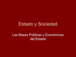 Estado y Sociedad

Las Bases Políticas y Económicas
          del Estado
 