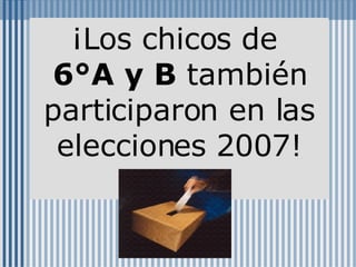 ¡Los chicos de  6°A y B  también participaron en las elecciones 2007!           