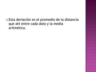  Estadeviación es el promedio de la distancia
 que ahí entre cada dato y la media
 aritmética.
 