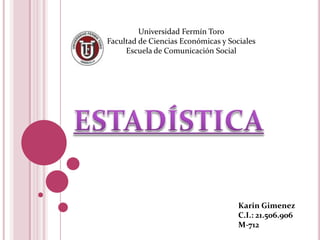 Karin Gimenez
C.I.: 21.506.906
M-712
Universidad Fermín Toro
Facultad de Ciencias Económicas y Sociales
Escuela de Comunicación Social
 