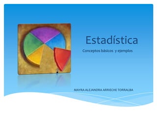 Estadística
Conceptos básicos y ejemplos
MAYRA ALEJANDRA ARRIECHE TORRALBA
 