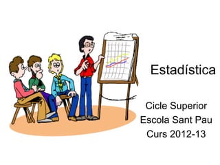 Estadística
Cicle Superior
Escola Sant Pau
Curs 2012-13

 