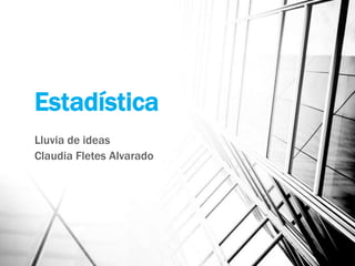 Estadística
Lluvia de ideas
Claudia Fletes Alvarado
 