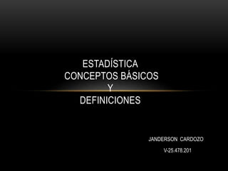 ESTADÍSTICA
CONCEPTOS BÁSICOS
Y
DEFINICIONES
JANDERSON CARDOZO
V-25.478.201
 