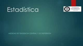 Estadística
MEDIDAS DE TENDENCIA CENTRAL Y DE DISPERSIÓN
 