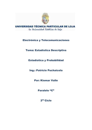 Electrónica y Telecomunicaciones



  Tema: Estadística Descriptiva



   Estadística y Probabilidad



    Ing.: Patricio Puchaicela



        Por: Kiomar Valle



          Paralelo “C”



            2do Ciclo
 