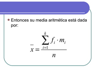    Entonces su media aritmética está dada
    por:
                    k

                   ∑f     i ⋅ mi
             x=    i =1
                          n
 