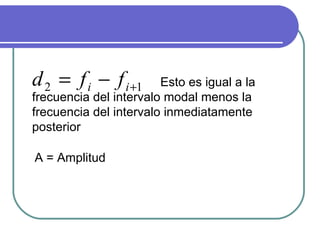 d 2 = f i − f i +1      Esto es igual a la
frecuencia del intervalo modal menos la
frecuencia del intervalo inmediatamente
posterior

A = Amplitud
 