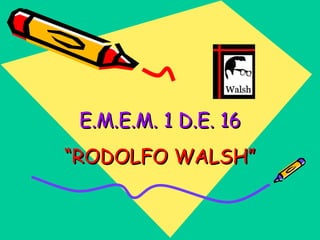 E.M.E.M. 1 D.E. 16 “ RODOLFO WALSH” 