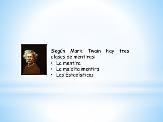 Según Mark Twain hay tres
clases de mentiras:
• La mentira
• La maldita mentira
• Las Estadísticas
 