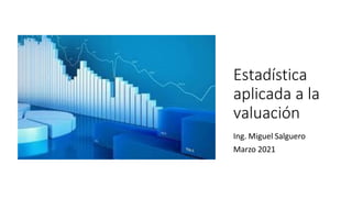 Estadística
aplicada a la
valuación
Ing. Miguel Salguero
Marzo 2021
 
