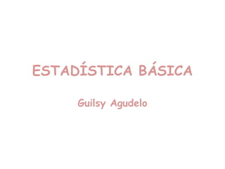 ESTADÍSTICA BÁSICA

     Guilsy Agudelo
 