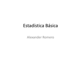 Estadística Básica

  Alexander Romero
 
