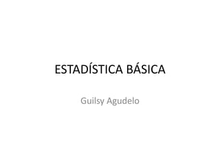 ESTADÍSTICA BÁSICA

    Guilsy Agudelo
 