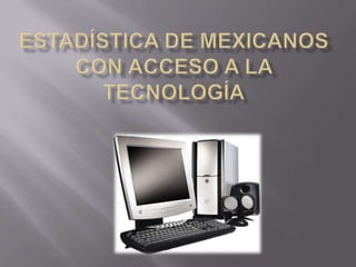 Estadística de mexicanos con acceso a la tecnología 