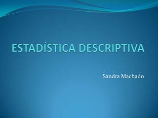 ESTADÍSTICA DESCRIPTIVA Sandra Machado 
