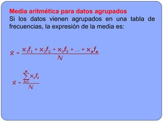 Media aritmética para datos agrupados
Si los datos vienen agrupados en una tabla de
frecuencias, la expresión de la media es:
 