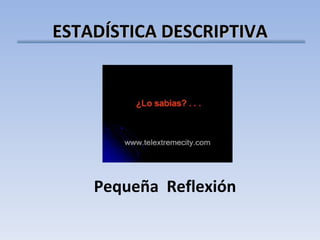 ESTADÍSTICA DESCRIPTIVA Pequeña  Reflexión 