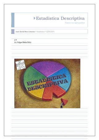 Estadística Descriptiva
Datos no agrupados
Juan David Ríos Limones  Estadística  22/01/2015
2 F
Lic. Edgar Mata Ortiz
 