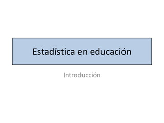 Estadística en educación
Introducción
 