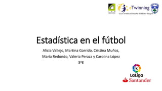 Estadística en el fútbol
Alicia Vallejo, Martina Garrido, Cristina Muñoz,
María Redondo, Valeria Peraza y Carolina López
3ºE
 