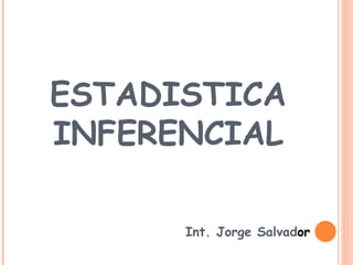 ESTADISTICA
INFERENCIAL

      Int. Jorge Salvador
 