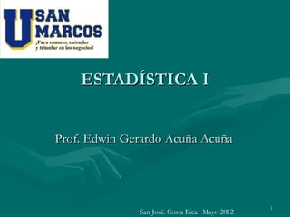 ESTADÍSTICA I


Prof. Edwin Gerardo Acuña Acuña




                                                1
              San José. Costa Rica. Mayo 2012
 