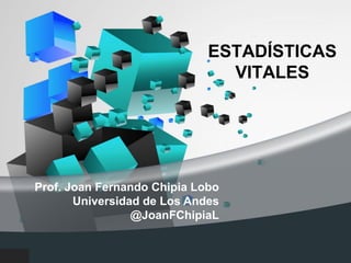 ESTADÍSTICAS
VITALES
Prof. Joan Fernando Chipia Lobo
Universidad de Los Andes
@JoanFChipiaL
 