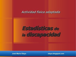 Actividad física adaptada




          Estadísticas de
          la discapacidad



José María Olayo           olayo.blogspot.com
 