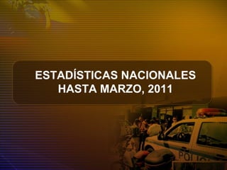 ESTADÍSTICAS NACIONALES
HASTA MARZO, 2011
 