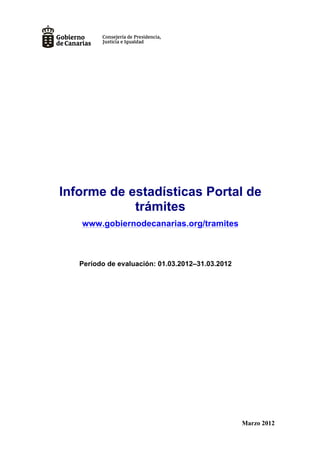 Informe de estadísticas Portal de
            trámites
   www.gobiernodecanarias.org/tramites



   Período de evaluación: 01.03.2012–31.03.2012




                                                  Marzo 2012
 