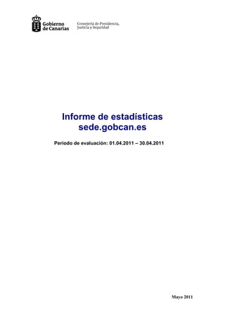 Informe de estadísticas
       sede.gobcan.es
Período de evaluación: 01.04.2011 – 30.04.2011




                                                 Mayo 2011
 