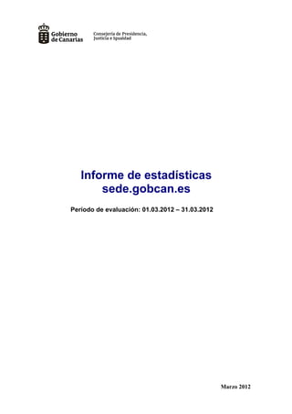 Informe de estadísticas
       sede.gobcan.es
Período de evaluación: 01.03.2012 – 31.03.2012




                                                 Marzo 2012
 