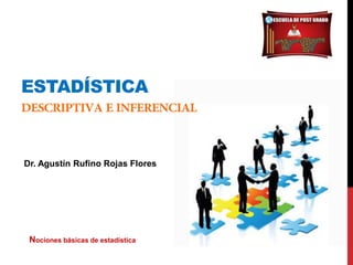 ESTADÍSTICA
Dr. Agustín Rufino Rojas Flores
Nociones básicas de estadística
 