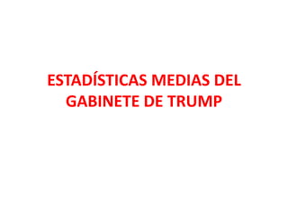 ESTADÍSTICAS MEDIAS DEL
GABINETE DE TRUMP
 