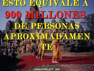 ESTO EQUIVALE A
900 MILLONES
  DE PERSONAS
APROXIMADAMEN
       TE

     JOSHUA PROJECT 2005
 