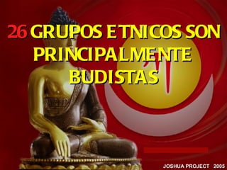 26 GRUPOS E TNICOS SON
   PRINCIPALME NTE
      BUDISTAS



               JOSHUA PROJECT 2005
 