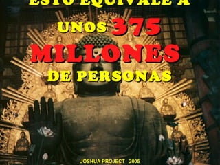ESTO EQUIVALE A
     375
  UNOS
MILLONES
 DE PERSONAS




    JOSHUA PROJECT 2005
 